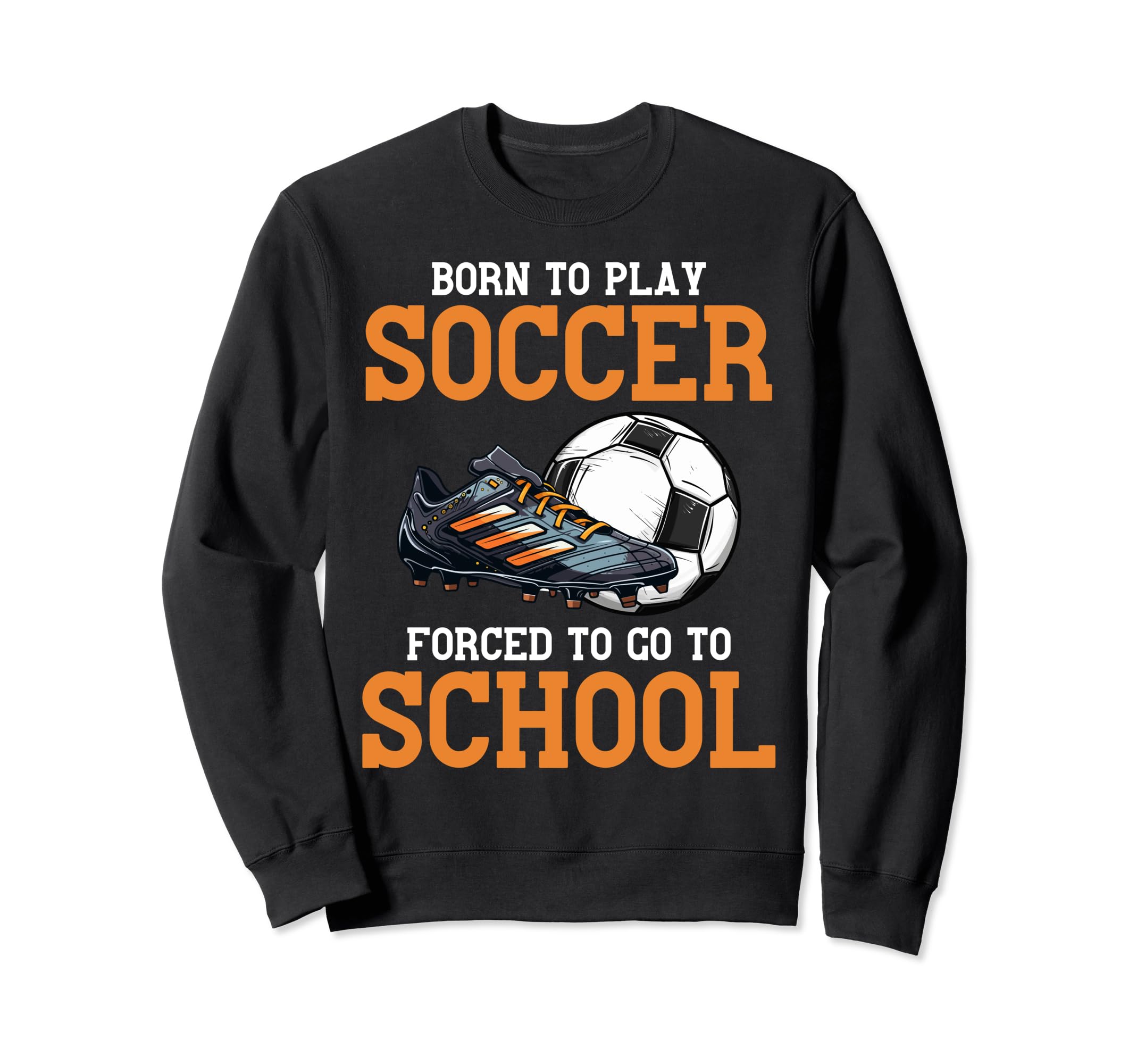 Born To Play Soccer Forced To Go Sweatshirt - Custom Art Print Men Women