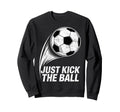 Just Kick Ball Soccer Football Player Sweatshirt - Custom Art Print Unisex