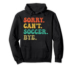 Sorry Cant Soccer Bye Funny Soccer Hoodie - Novelty Apparel Men Women