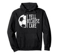 I Yell Because I Care Soccer Hoodie - Custom Art Print Unisex