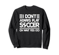 I Dont Always Play Soccer Funny Sweatshirt - Minimalist Print for Adults