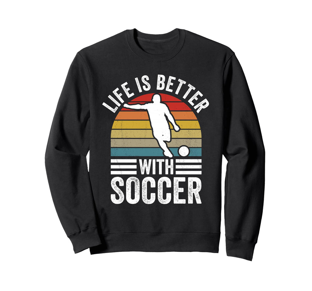 Life Is Better Soccer Funny Footballer Sweatshirt - Novelty Apparel Unisex