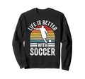 Life Is Better Soccer Funny Footballer Sweatshirt - Novelty Apparel Unisex