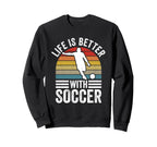 Life Is Better Soccer Funny Footballer Sweatshirt - Novelty Apparel Unisex