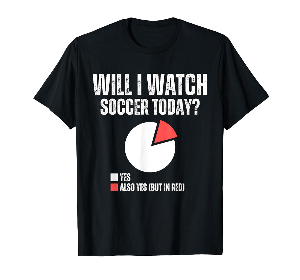 Will I Watch Soccer Today Funny T-Shirt - Custom Art Print Men Women