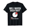 Will I Watch Soccer Today Funny T-Shirt - Custom Art Print Men Women