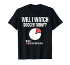 Will I Watch Soccer Today Funny T-Shirt - Custom Art Print Men Women