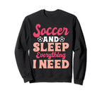 Soccer And Sleep Everything I Need Sweatshirt - Novelty Apparel Men Women