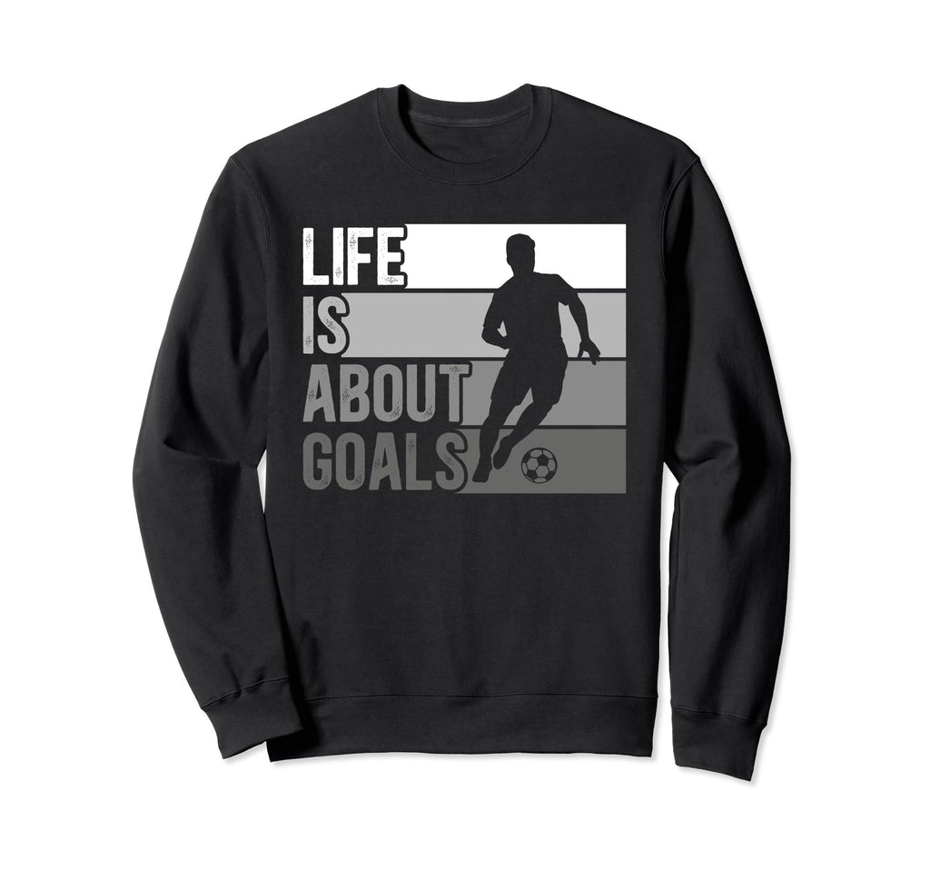Life Is About Goals Funny Soccer Sweatshirt - Fun Novelty Design Unisex