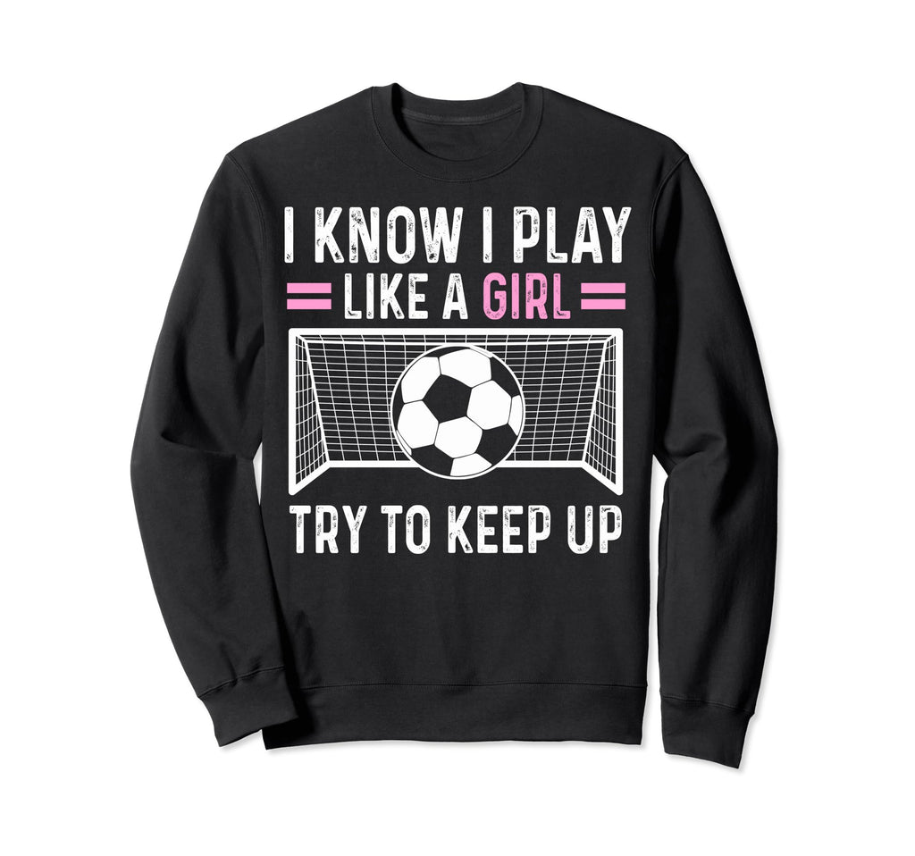 Sarcastic Soccer I Know I Play Sweatshirt - Casual Everyday Wear Men Women