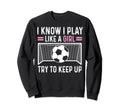 Sarcastic Soccer I Know I Play Sweatshirt - Casual Everyday Wear Men Women