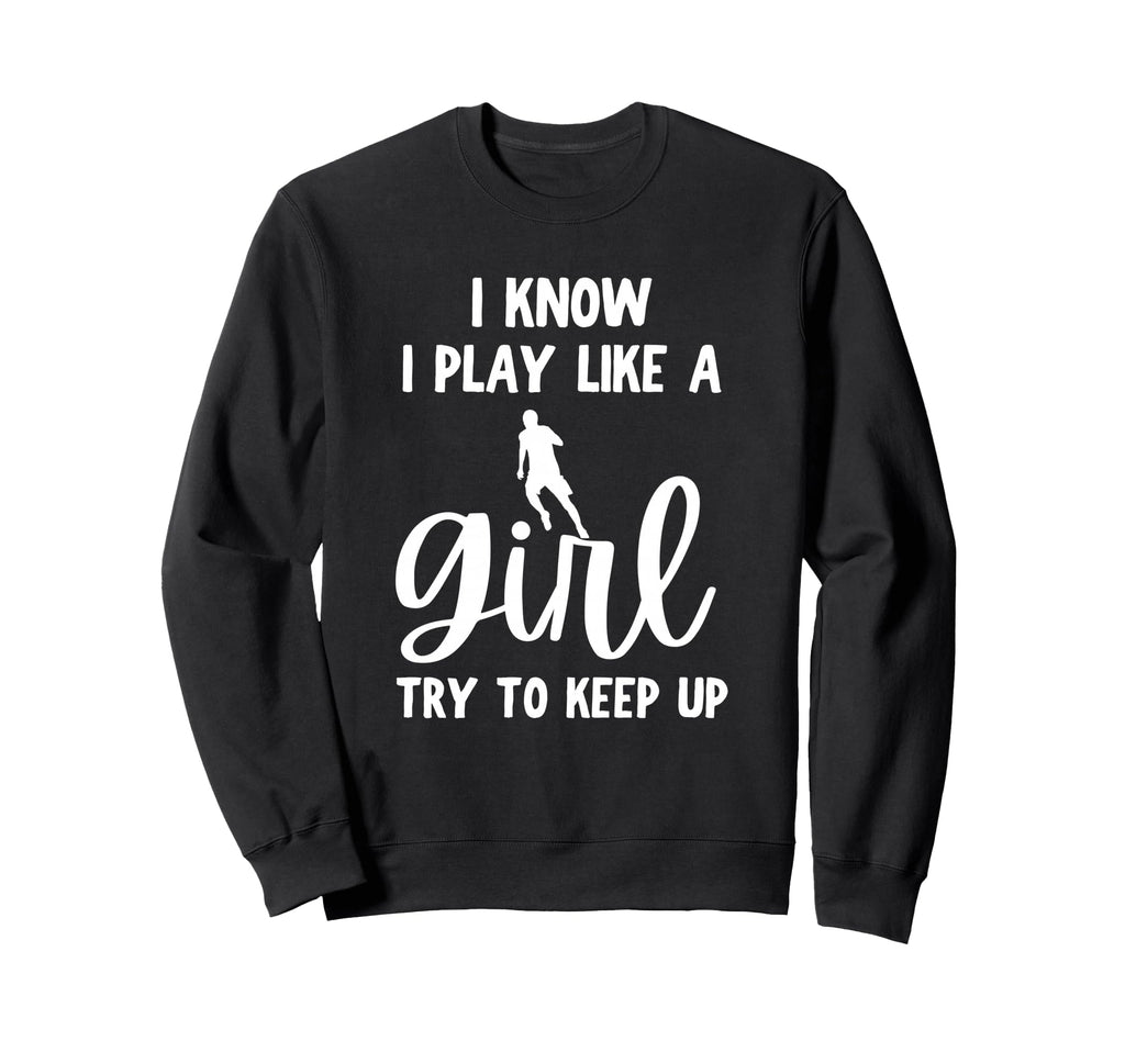 I Know I Play Like Try To Keep Up Sweatshirt - Custom Art Print Unisex