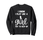 I Know I Play Like Try To Keep Up Sweatshirt - Custom Art Print Unisex
