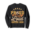 Crazy Proud Always Loud Soccer Sweatshirt - Custom Art Print for Adults