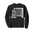 Soccer Goal Is To Deny Yours Sweatshirt - Fun Novelty Design Men Women