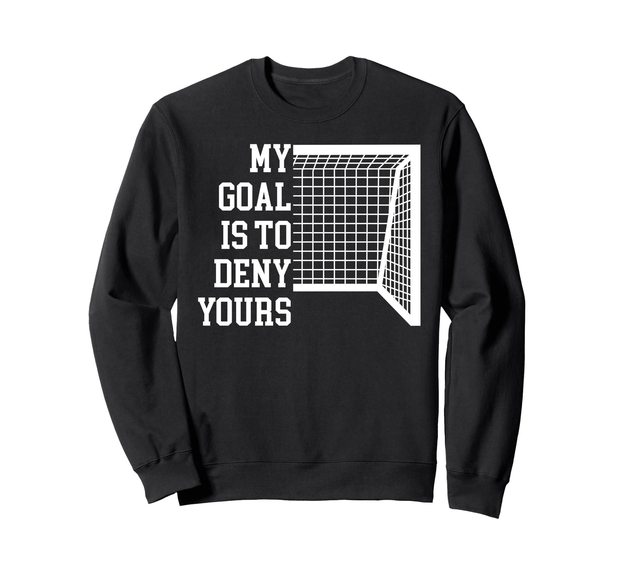Soccer Goal Is To Deny Yours Sweatshirt - Fun Novelty Design Men Women