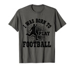 I Was Born To Play Football Soccer Sweatshirt - Novelty Apparel for Adults