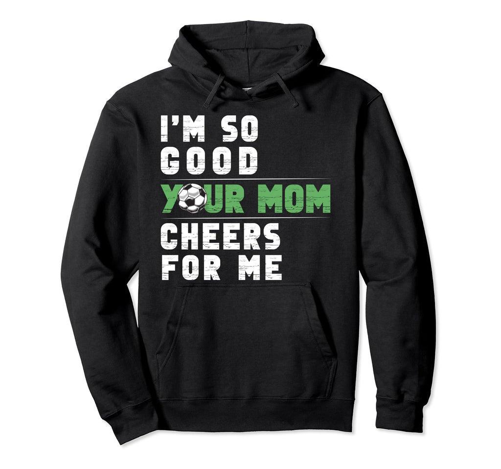 Im So Good Your Mom Cheers Me Soccer Hoodie - Custom Art Print Unisex