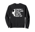 I Know I Play Like Try To Keep Up Sweatshirt - Custom Art Print Men Women