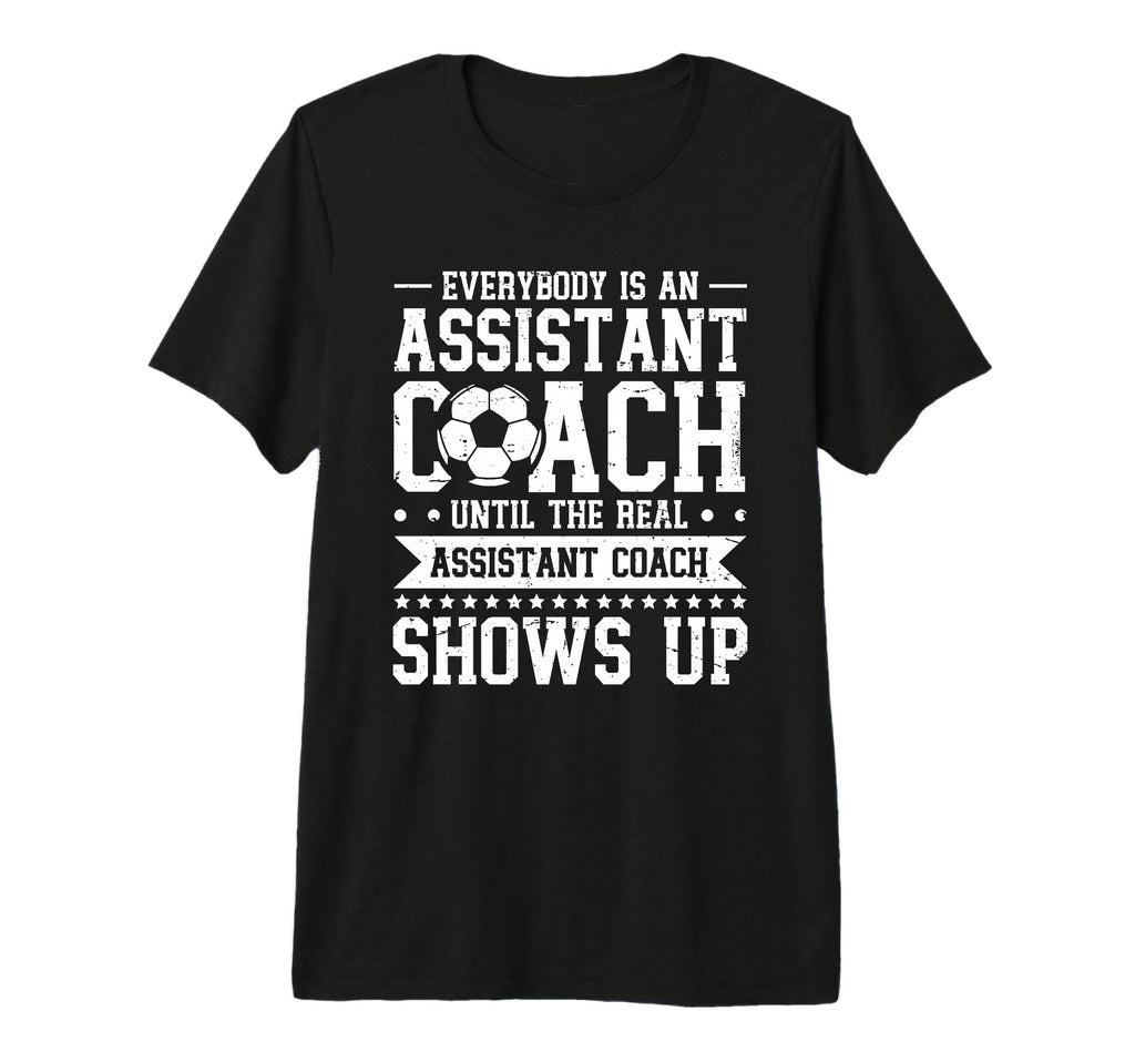 Everybody Is Soccer Assistant Coach T-Shirt - Casual Everyday Wear Unisex