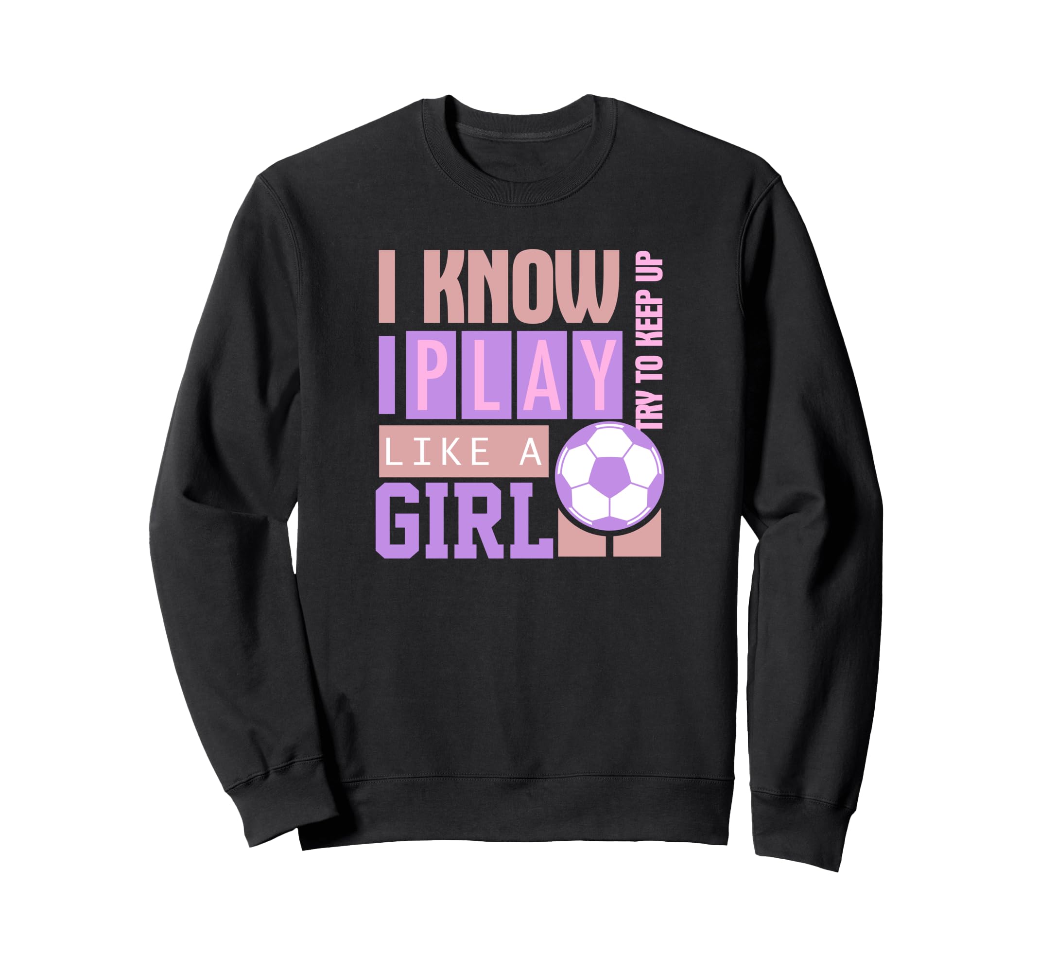 I Know I Play Like Try To Keep Up Soccer Sweatshirt - Unique Graphic Unisex