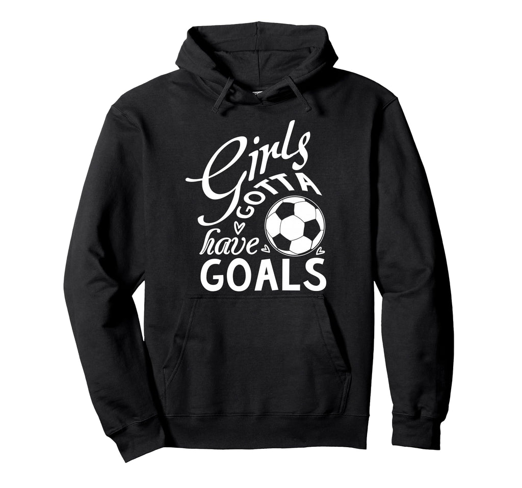 Gotta Have Goals Soccer Shirts Sayings Hoodie - Unique Graphic Men Women