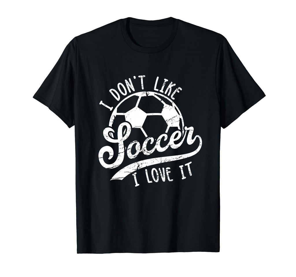 I Dont Like Soccer I Love It Funny Soccer T-Shirt - Novelty Apparel Unisex