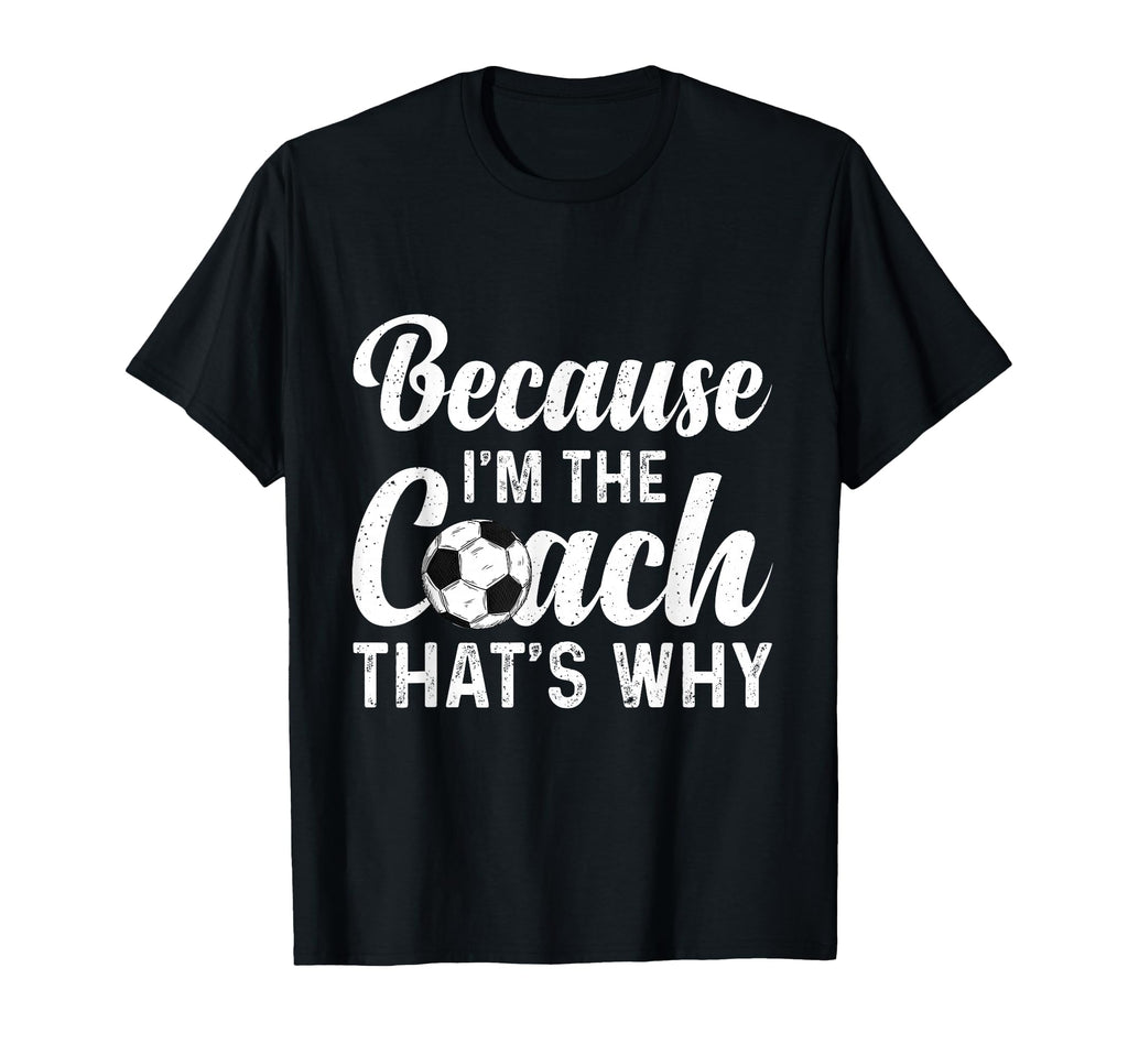 Because Im Coach Thats Why Funny Soccer T-Shirt - Streetwear Style Unisex