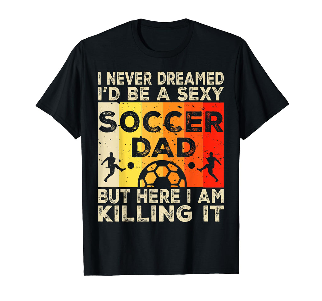 I Never Dreamed Id Be Sexy Soccer Dad T-Shirt - Custom Art Print Unisex