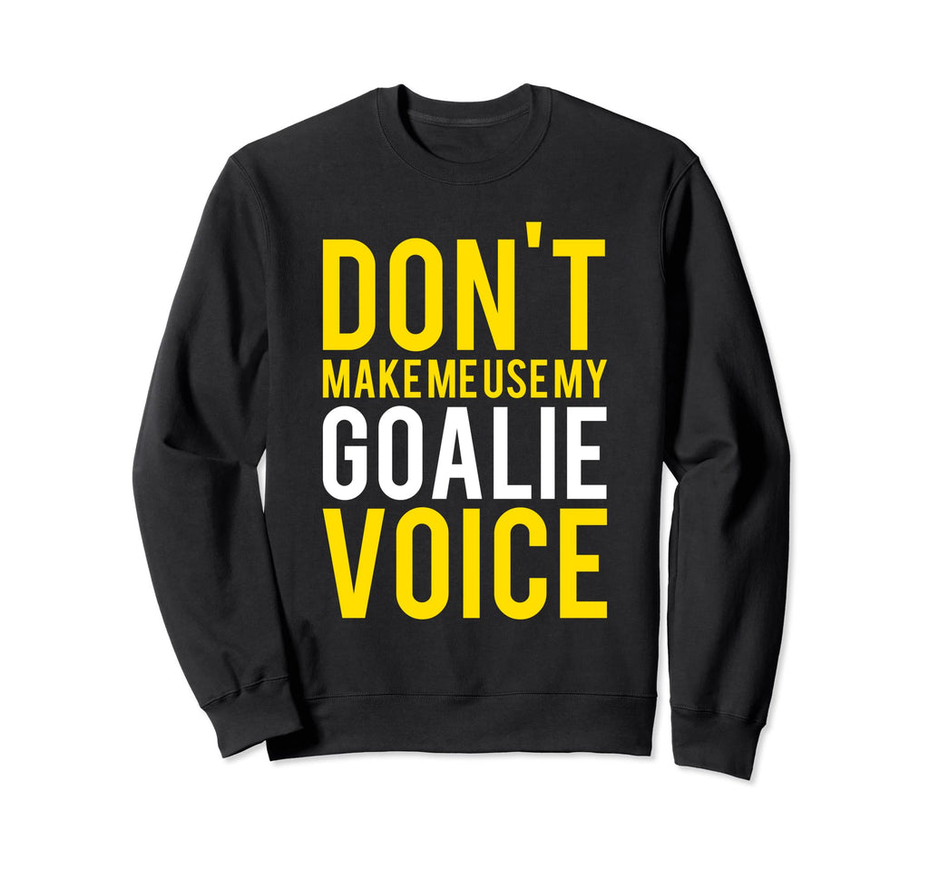 Dont Make Me Use My Goalie Voice Sweatshirt - Streetwear Style for Adults
