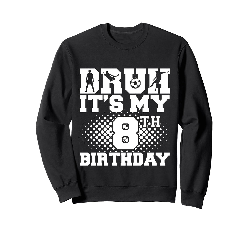 Bruh Its My 8Th Birthday Soccer 8 Sweatshirt - Custom Art Print Men Women