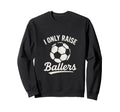 I Only Raise Ballers Soccer Family Sweatshirt - Trendy Graphic Unisex