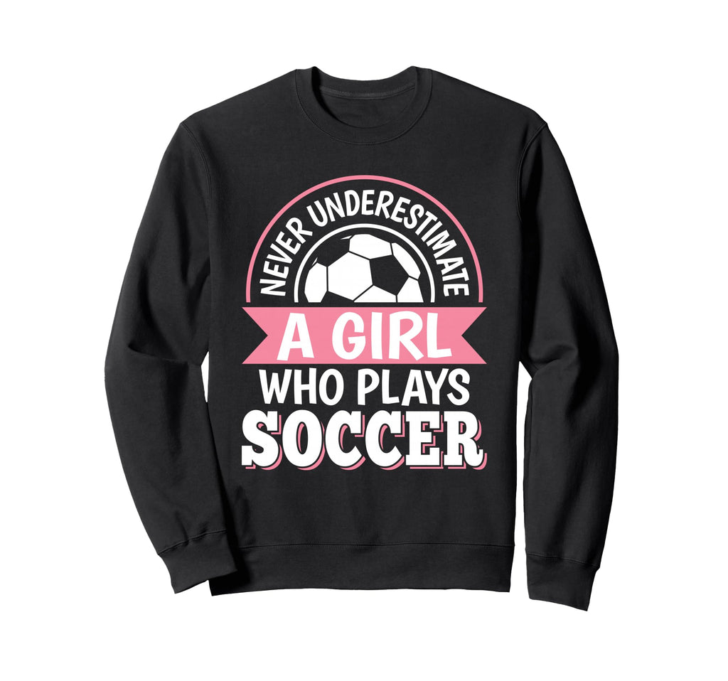 Never Underestimate Who Plays Soccer Sweatshirt - Novelty Apparel Unisex