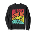 You Dont Scare Me I Coach Soccer Sweatshirt - Novelty Apparel for Adults