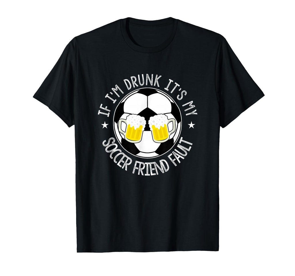 If Im Drunk Its My Soccer Friend T-Shirt - Casual Everyday Wear Men Women
