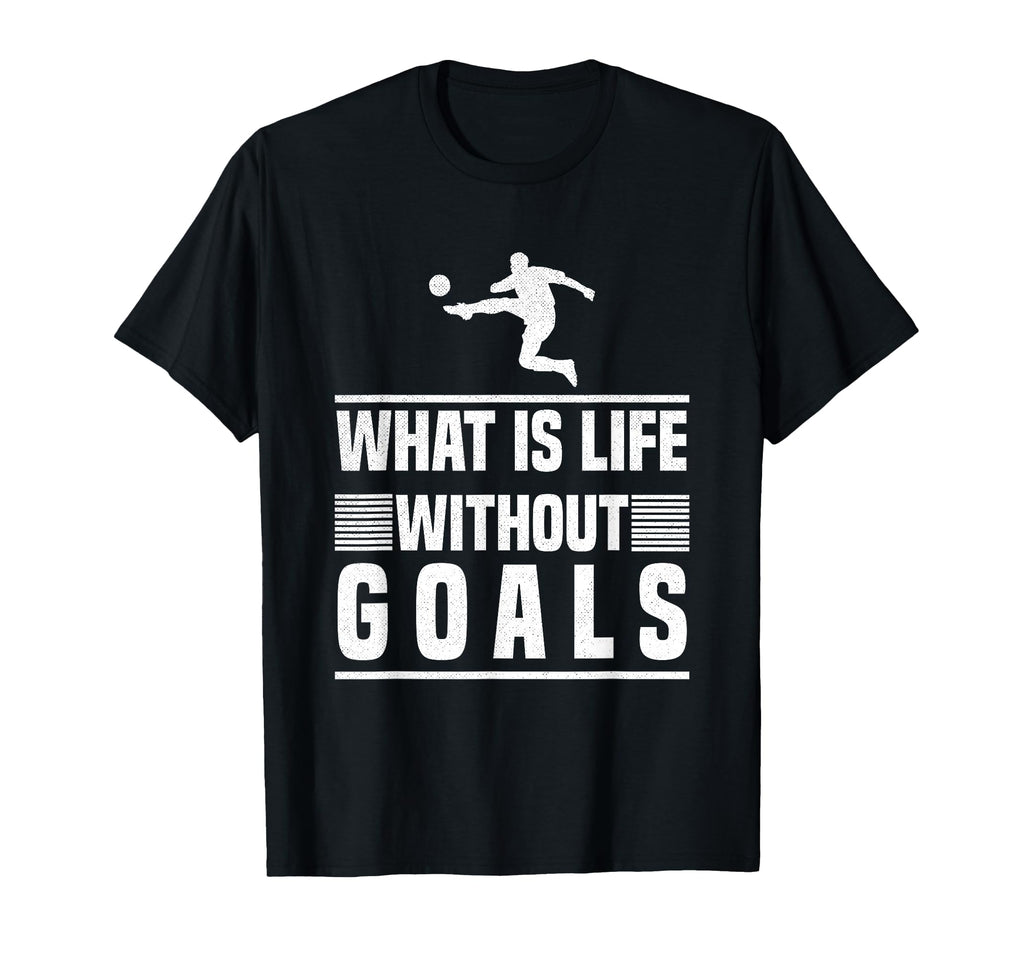 What Is Life Without Goals Soccer T-Shirt - Graphic Print for Adults