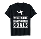 What Is Life Without Goals Soccer T-Shirt - Graphic Print for Adults