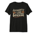 Apparently I Like Soccer Game Day Mom T-Shirt - Unique Graphic Men Women