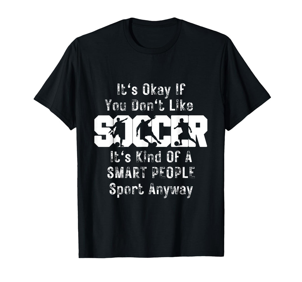Its Ok If You Dont Like Soccer Funny T-Shirt - Novelty Apparel Unisex
