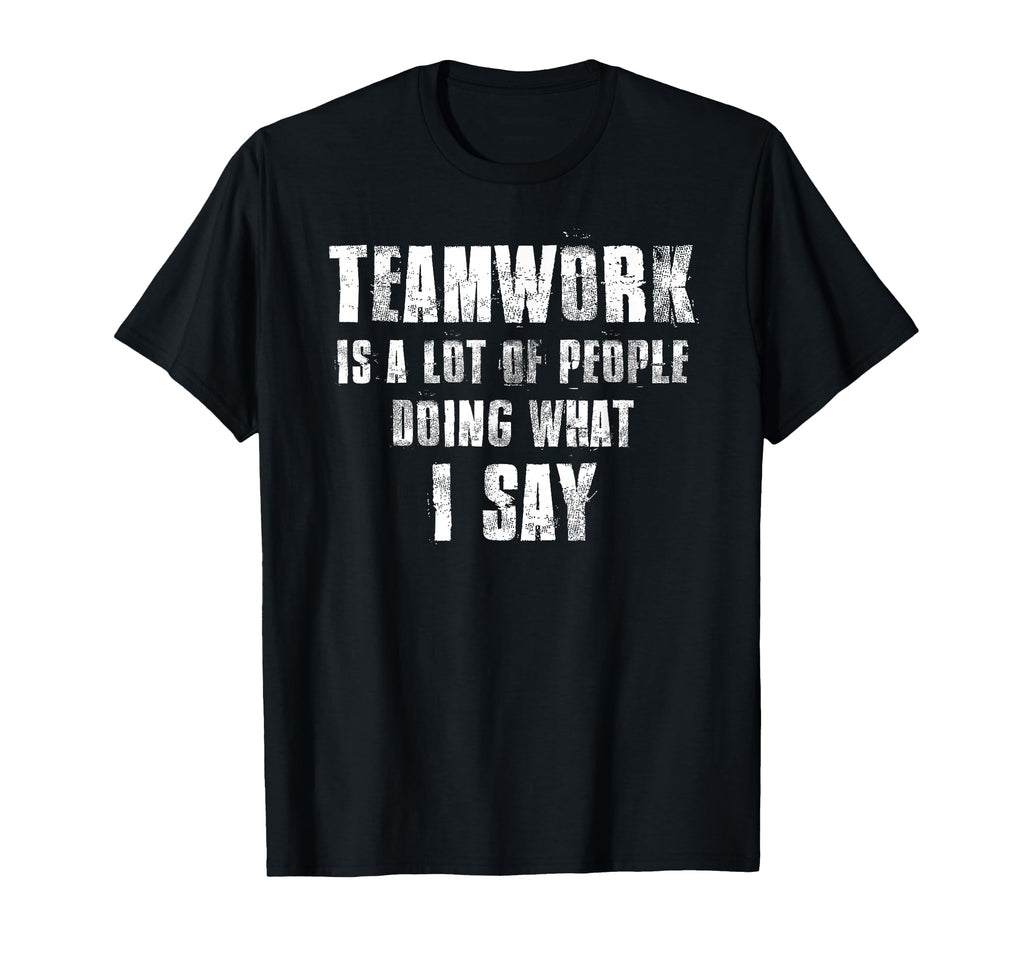 Teamwork Is Lot People Doing What I Say T-Shirt - Unique Graphic Men Women