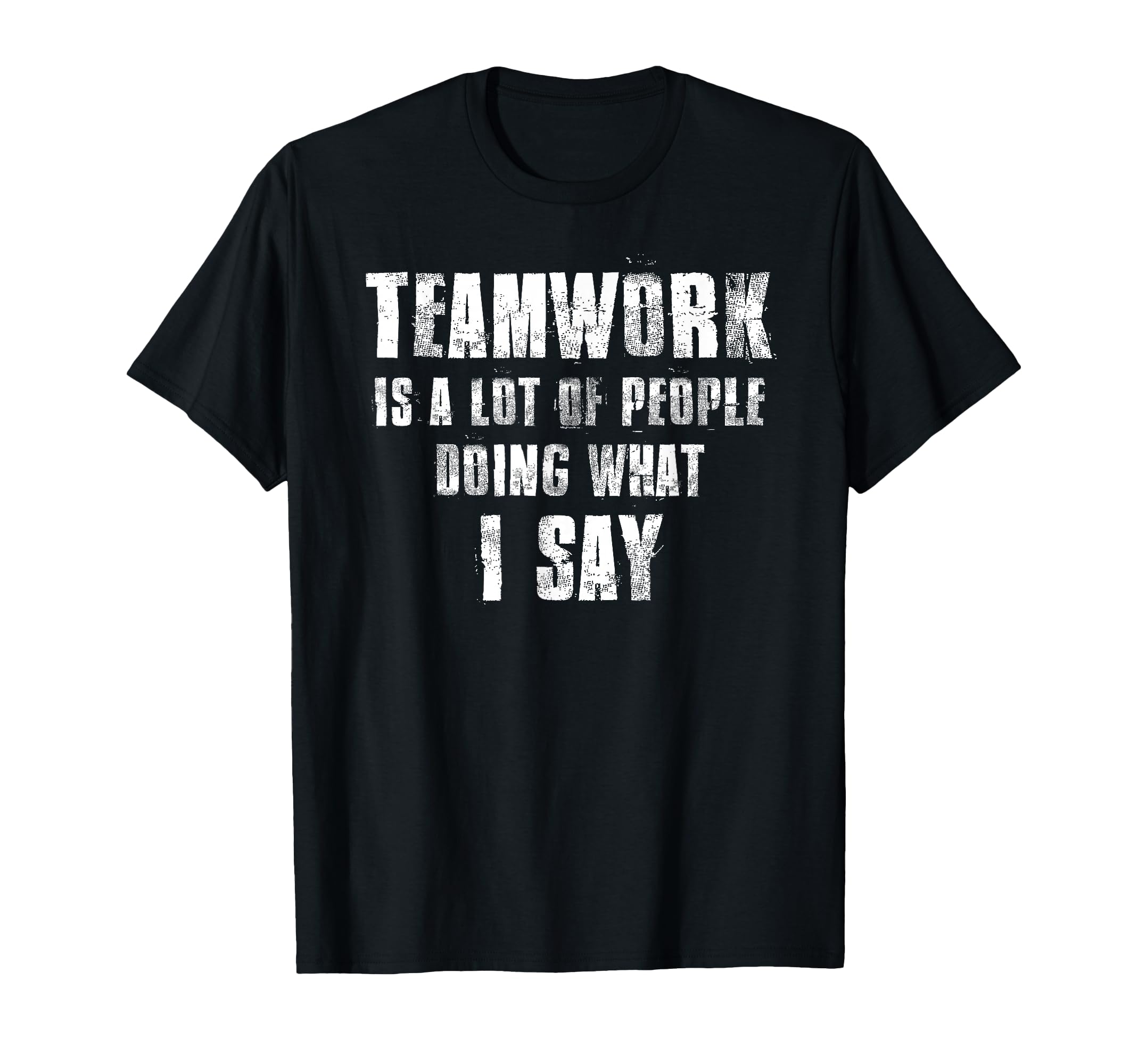 Teamwork Is Lot People Doing What I Say T-Shirt - Unique Graphic Men Women