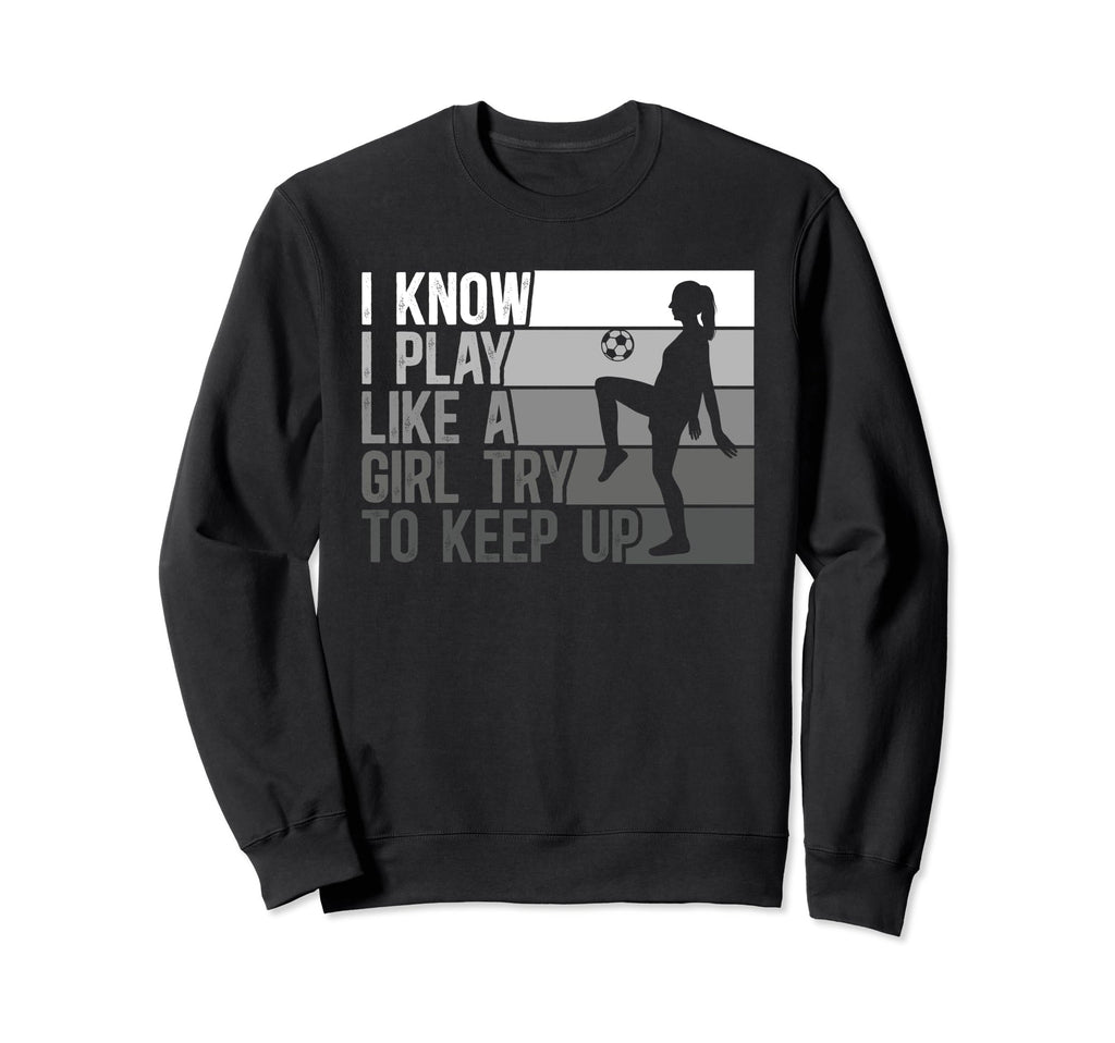 I Know I Play Like Try To Keep Up Sweatshirt - Trendy Graphic Men Women
