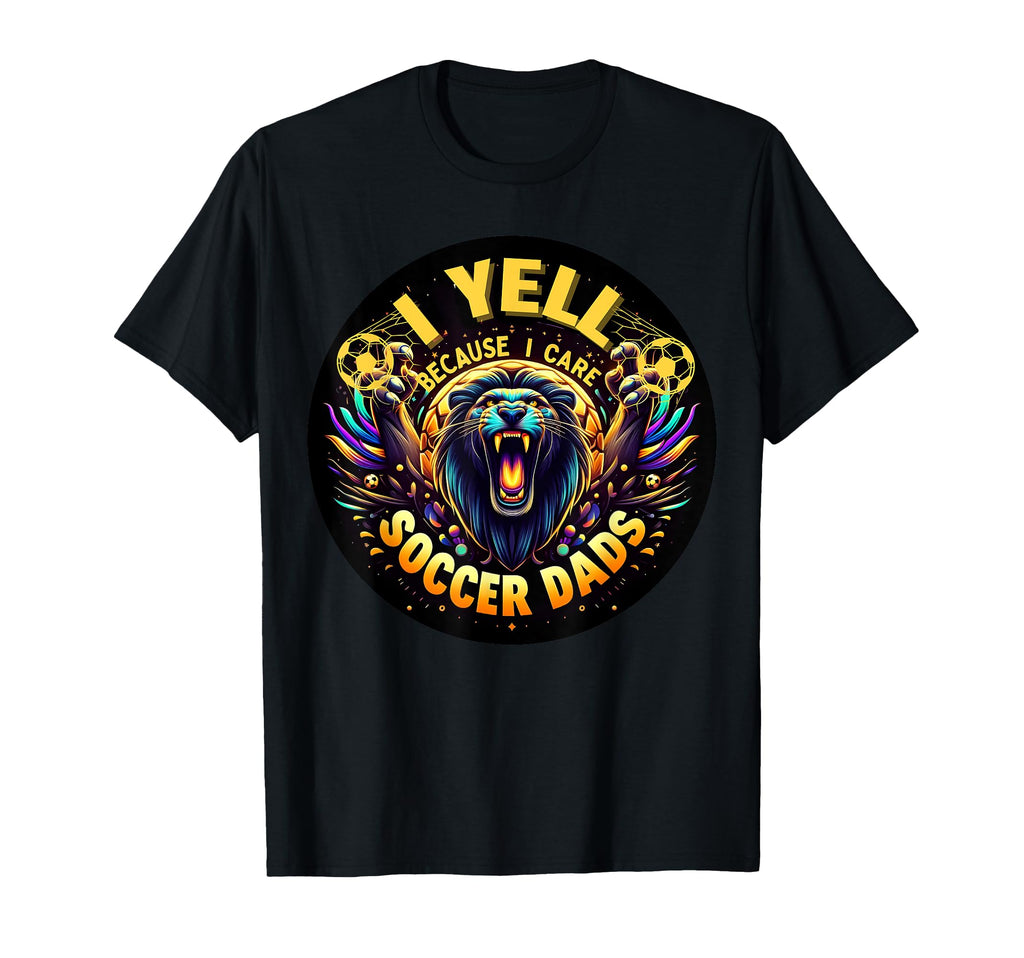 I Yell Because I Care Soccer Dads T-Shirt - Fun Novelty Design Unisex