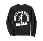 Soccer Whats Life Without Goals Sweatshirt - Streetwear Style Unisex