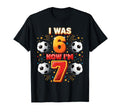 I Was 6 Now Im 7 Years Old Soccer 6 7 T-Shirt - Streetwear Style Unisex