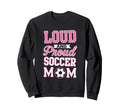 Loud Proud Soccer Mom Soccer Sweatshirt - Fun Novelty Design for Adults