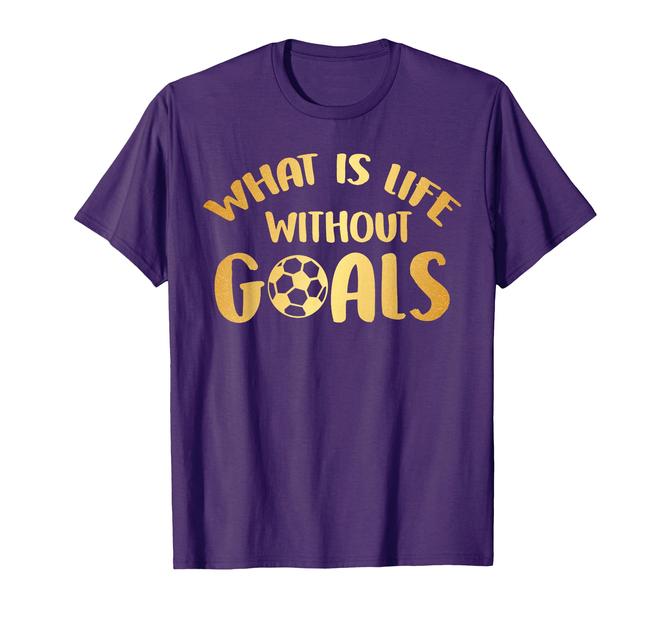 What Is Life Without Goals Soccer Ball T-Shirt - Graphic Print Men Women