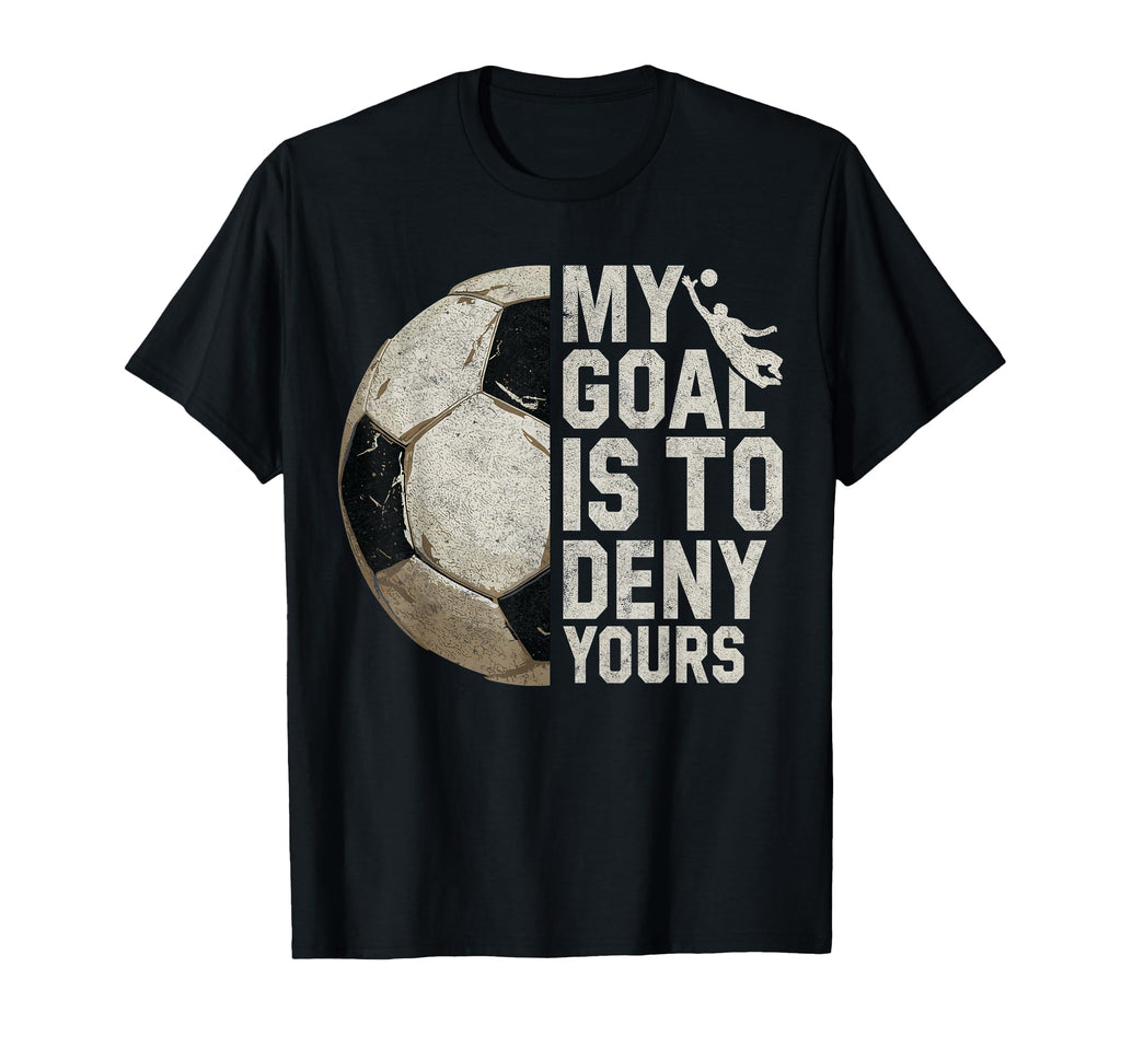 My Goal Is To Deny Yours Soccer Goalie T-Shirt - Fun Novelty Design Unisex