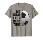 My Goal Is To Deny Yours Soccer T-Shirt - Casual Everyday Wear Unisex