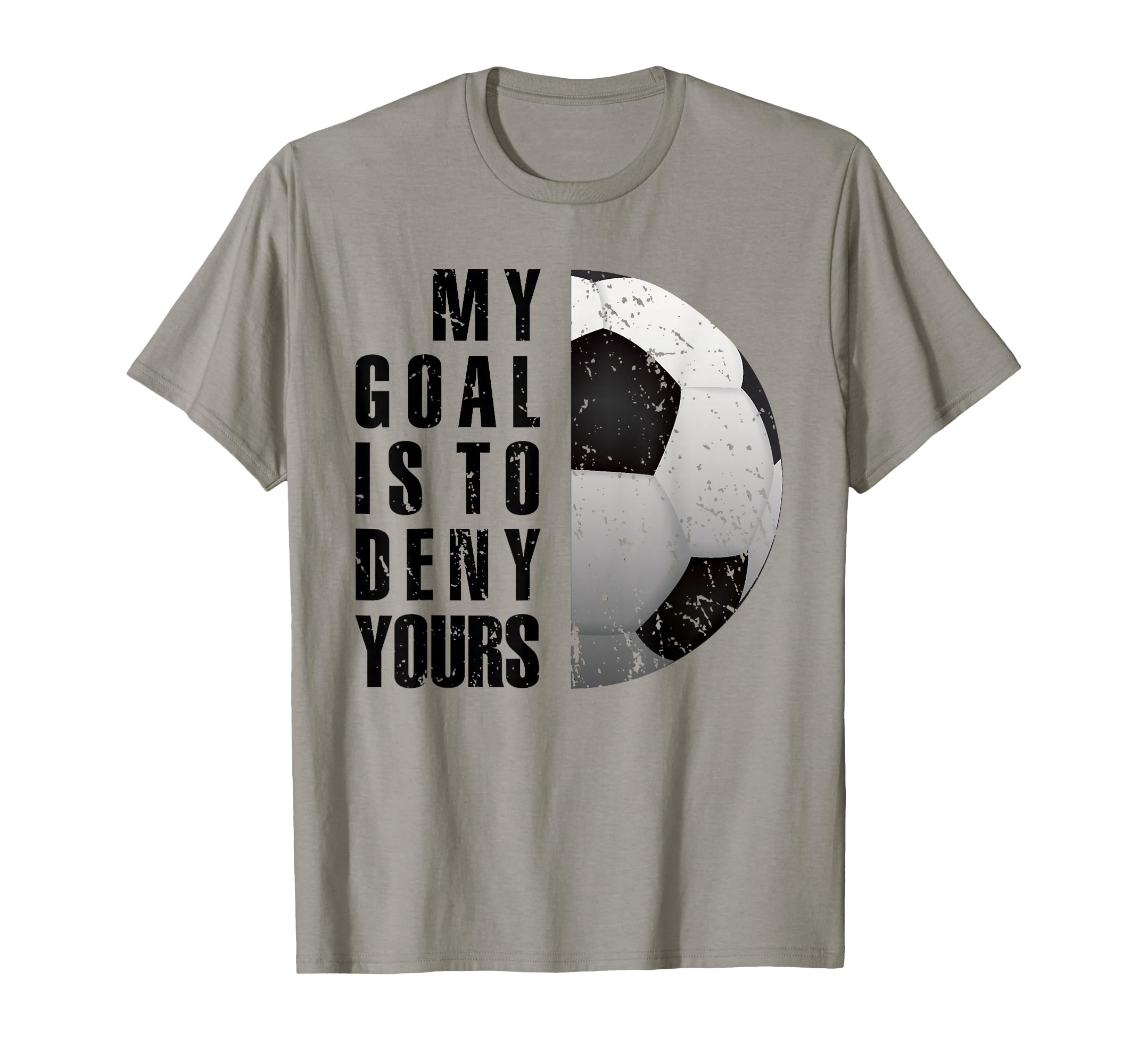 My Goal Is To Deny Yours Soccer T-Shirt - Casual Everyday Wear Unisex